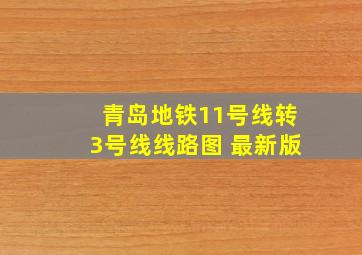 青岛地铁11号线转3号线线路图 最新版